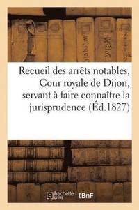 bokomslag Recueil Des Arrets Notables de la Cour Royale de Dijon, Servant A Faire Connaitre La Jurisprudence