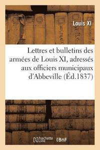 bokomslag Lettres Et Bulletins Des Armes de Louis XI, Adresss Aux Officiers Municipaux d'Abbeville