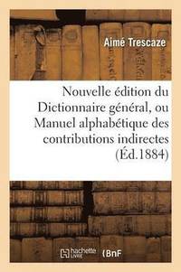 bokomslag Nouvelle Edition Du Dictionnaire General, Ou Manuel Alphabetique Des Contributions Indirectes