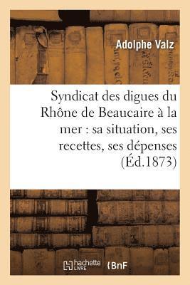 Syndicat Des Digues Du Rhone de Beaucaire A La Mer: Sa Situation, Ses Recettes, Ses Depenses 1
