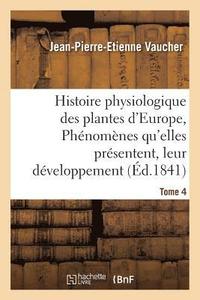 bokomslag Histoire Physiologique Des Plantes d'Europe, Exposition Des Phnomnes Qu'elles Prsentent Tome 4
