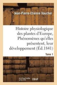 bokomslag Histoire Physiologique Des Plantes d'Europe, Exposition Des Phnomnes Qu'elles Prsentent Tome 1