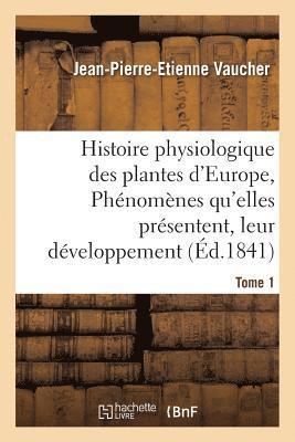 bokomslag Histoire Physiologique Des Plantes d'Europe, Exposition Des Phnomnes Qu'elles Prsentent Tome 1