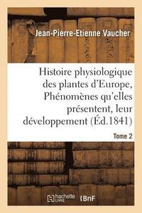 bokomslag Histoire Physiologique Des Plantes d'Europe, Exposition Des Phnomnes Qu'elles Prsentent Tome 2