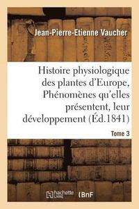 bokomslag Histoire Physiologique Des Plantes d'Europe, Exposition Des Phnomnes Qu'elles Prsentent Tome 3