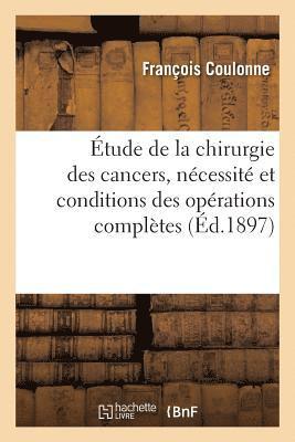 Contribution A l'Etude de la Chirurgie Des Cancers, Necessite Et Conditions Des Operations Completes 1