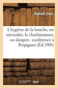 bokomslag L'Hygiène de la Bouche, Ses Nécessités, Le Charlatanisme, Ses Dangers: Conférence À Perpignan