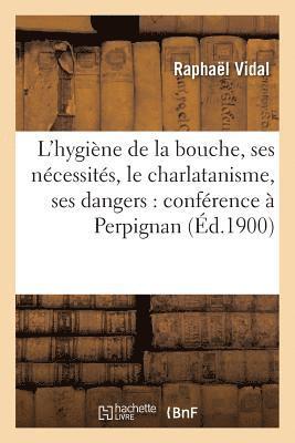 L'Hygiene de la Bouche, Ses Necessites, Le Charlatanisme, Ses Dangers: Conference A Perpignan 1
