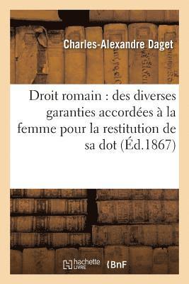 Droit Romain: Des Diverses Garanties Accordees A La Femme Pour La Restitution de Sa Dot: These 1