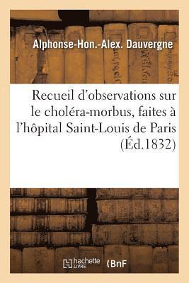 Recueil d'Observations Sur Le Cholera-Morbus, Faites A l'Hopital Saint-Louis de Paris 1