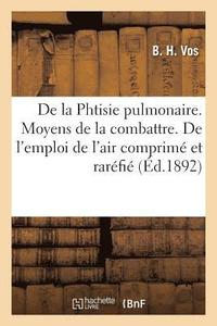 bokomslag de la Phtisie Pulmonaire. Moyens de la Combattre. de l'Emploi de l'Air Comprimé Et Raréfié
