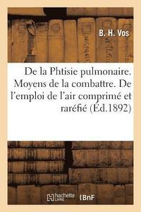 bokomslag de la Phtisie Pulmonaire. Moyens de la Combattre. de l'Emploi de l'Air Comprime Et Rarefie