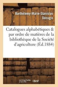 bokomslag Catalogues Alphabetiques Et Par Ordre de Matieres de la Bibliotheque de la Societe d'Agriculture
