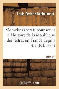 bokomslag Mmoires Secrets Pour Servir  l'Histoire de la Rpublique Des Lettres En France Depuis 1762 Tome 22