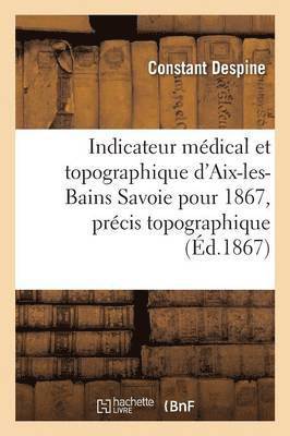 bokomslag Indicateur Mdical Et Topographique d'Aix-Les-Bains Savoie Pour 1867, Prcis Topographique