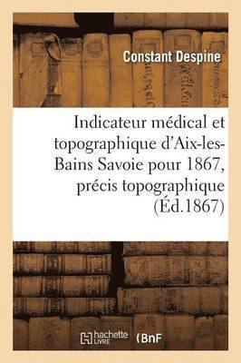 bokomslag Indicateur Medical Et Topographique d'Aix-Les-Bains Savoie Pour 1867, Precis Topographique