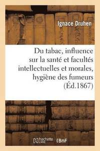 bokomslag Du Tabac: Son Influence Sur La Sant Et Sur Les Facults Intellectuelles Et Morales, Hygine 1867