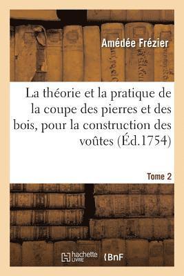 La Thorie & La Pratique de la Coupe Des Pierres Et Des Bois, Pour La Construction Des Voutes Tome 2 1