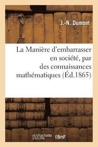 bokomslag La Maniere d'Embarrasser En Societe, Par Des Connaissances Mathematiques, Bien Plus Savant Que Soi