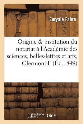 de l'Origine Et de l'Institution Du Notariat: Prcis Lu  l'Acadmie Des Sciences, Belles-Lettres 1