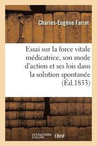 bokomslag Essai Sur La Force Vitale Medicatrice, Son Mode d'Action Et Ses Lois Dans La Solution Spontanee