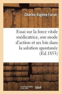 bokomslag Essai Sur La Force Vitale Médicatrice, Son Mode d'Action Et Ses Lois Dans La Solution Spontanée