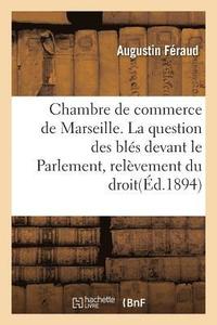 bokomslag Chambre de Commerce de Marseille. La Question Des Bles Devant Le Parlement, Relevement Du Droit