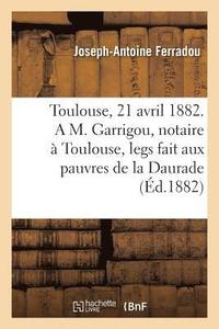 bokomslag Toulouse, Le 21 Avril 1882. a M. Garrigou, Notaire A Toulouse, Legs Fait Aux Pauvres de la Daurade