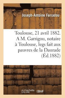 Toulouse, Le 21 Avril 1882. a M. Garrigou, Notaire A Toulouse, Legs Fait Aux Pauvres de la Daurade 1