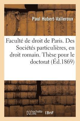 bokomslag Facult de Droit de Paris. Des Socits Particulires, En Droit Romain. Thse Pour Le Doctorat