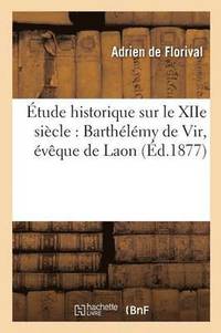 bokomslag tude Historique Sur Le Xiie Sicle: Barthlmy de Vir, vque de Laon