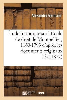 Étude Historique Sur l'École de Droit de Montpellier, 1160-1793: d'Après Les Documents Originaux