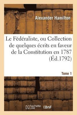 Le Fdraliste, Ou Collection de Quelques crits En Faveur de la Constitution Tome 1 1