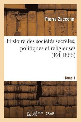 Histoire Des Socits Secrtes, Politiques Et Religieuses. Tome 1 1
