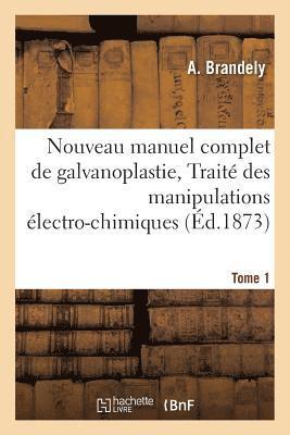 Nouveau Manuel Complet de Galvanoplastie, Trait Pratique Et Simplifi Des Manipulations Tome 1 1