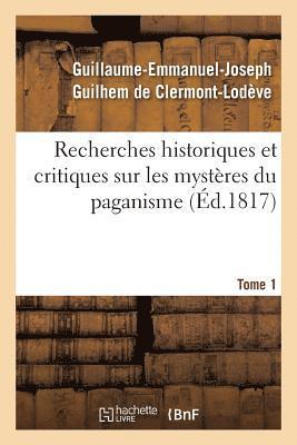 Recherches Historiques Et Critiques Sur Les Mysteres Du Paganisme. Tome 1 1