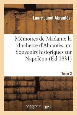 Memoires de Madame La Duchesse d'Abrantes, Ou Souvenirs Historiques Sur Napoleon Tome 3 1