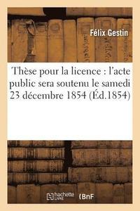 bokomslag These Pour La Licence l'Acte Public Sera Soutenu Le Samedi 23 Decembre 1854,