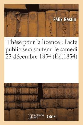 These Pour La Licence l'Acte Public Sera Soutenu Le Samedi 23 Decembre 1854, 1