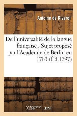 de l'Universalit de la Langue Franaise . Sujet Propos Par l'Acadmie de Berlin En 1783 1