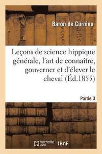 bokomslag Leons de Science Hippique Gnrale, Trait Complet de l'Art de Connatre, de Gouverne, Partie 3