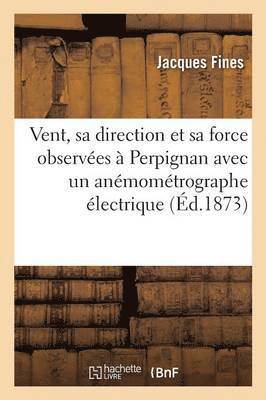 bokomslag Vent, Sa Direction Et Sa Force Observees A Perpignan Avec Un Anemometrographe Electrique