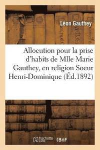 bokomslag Allocution Pour La Prise d'Habits de Mlle Marie Gauthey, En Religion Soeur Henri-Dominique,