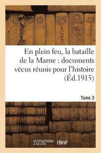 bokomslag En Plein Feu, La Bataille de la Marne Documents Vecus Reunis Pour l'Histoire. Tome 3
