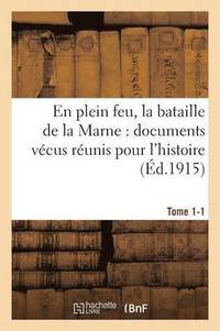 bokomslag En Plein Feu, La Bataille de la Marne Documents Vecus Reunis Pour l'Histoire. Tome 1-1