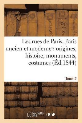 Les Rues de Paris. Paris Ancien Et Moderne Origines, Histoire, Monuments, Tome 2 1