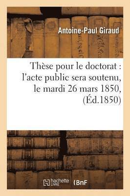 bokomslag Thèse Pour Le Doctorat l'Acte Public Sera Soutenu, Le Mardi 26 Mars 1850,