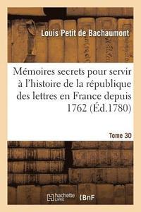 bokomslag Mmoires Secrets Pour Servir  l'Histoire de la Rpublique Des Lettres En France Depuis 1762 Tome 30