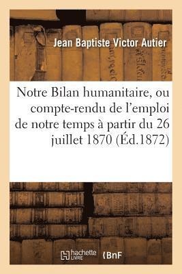 bokomslag Notre Bilan Humanitaire, Ou Compte-Rendu de l'Emploi de Notre Temps À Partir Du 26 Juillet 1870