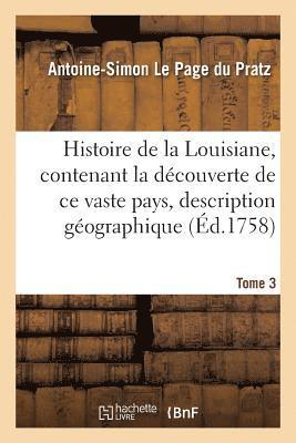 Histoire de la Louisiane, Contenant La Dcouverte de CE Vaste Pays Sa Description Tome 3 1